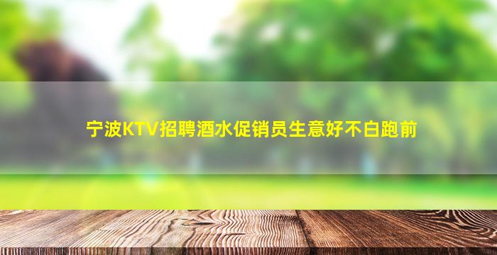 宁波KTV招聘酒水促销员生意好不白跑前